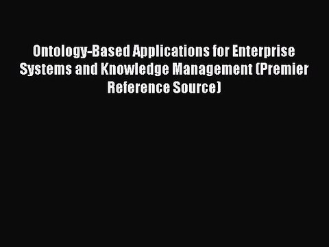 Read Ontology-Based Applications for Enterprise Systems and Knowledge Management (Premier Reference