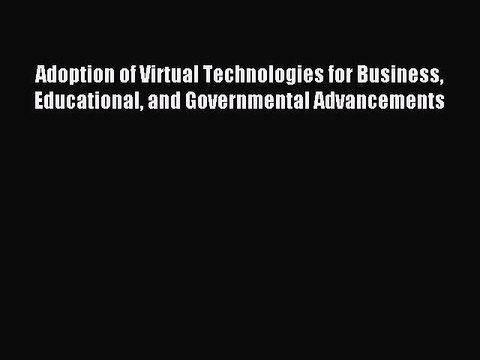 Read Adoption of Virtual Technologies for Business Educational and Governmental Advancements