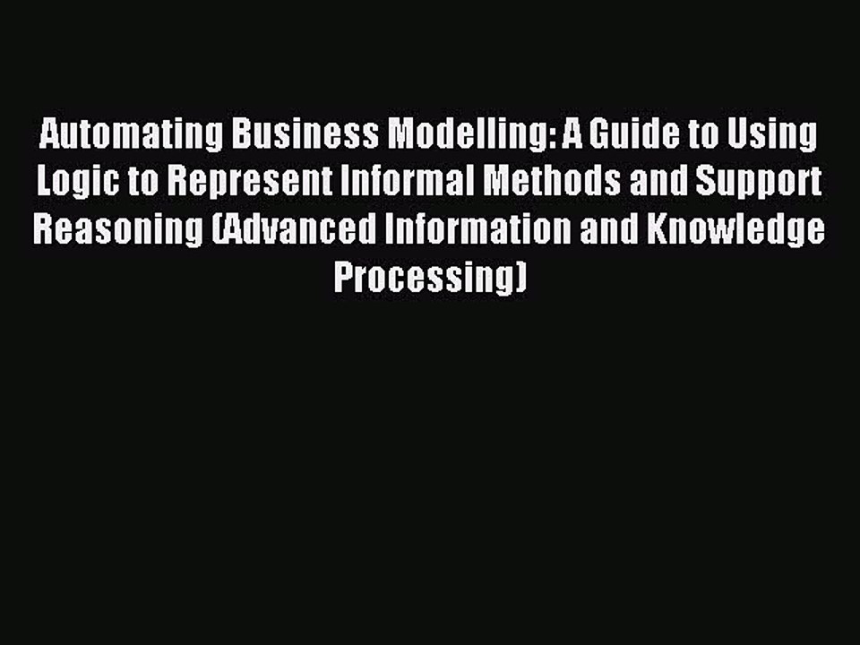 Read Automating Business Modelling: A Guide to Using Logic to Represent Informal Methods and