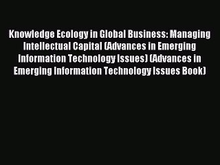 Read Knowledge Ecology in Global Business: Managing Intellectual Capital (Advances in Emerging