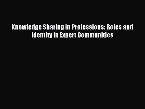 Read Knowledge Sharing in Professions: Roles and Identity in Expert Communities Ebook Free