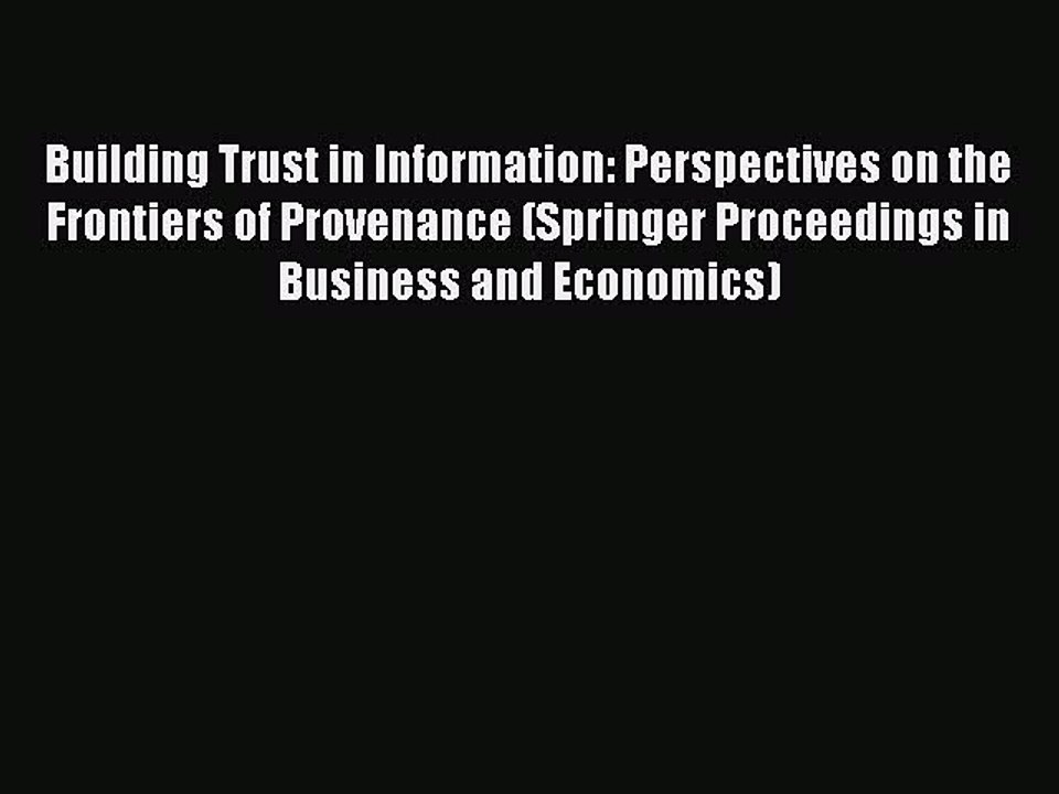 Read Building Trust in Information: Perspectives on the Frontiers of Provenance (Springer Proceedings