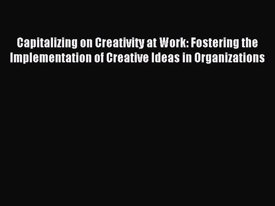 Read Capitalizing on Creativity at Work: Fostering the Implementation of Creative Ideas in