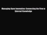 Read Managing Open Innovation: Connecting the Firm to External Knowledge Ebook Free