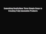 Read Something Really New: Three Simple Steps to Creating Truly Innovative Products Ebook Free