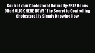 [PDF] Control Your Cholesterol Naturally: FREE Bonus Offer! CLICK HERE NOW! The Secret to Controlling