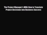 Read The Project Manager's MBA: How to Translate Project Decisions into Business Success Ebook