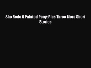 Download She Rode A Painted Pony: Plus Three More Short Stories Free Books