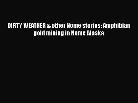 PDF DIRTY WEATHER & other Nome stories: Amphibian gold mining in Nome Alaska Read Online