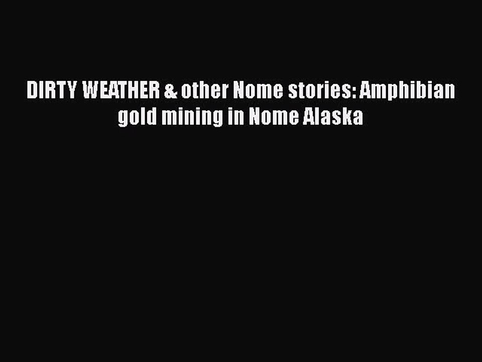 PDF DIRTY WEATHER & other Nome stories: Amphibian gold mining in Nome Alaska  Read Online