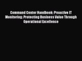 Read Command Center Handbook: Proactive IT Monitoring: Protecting Business Value Through Operational