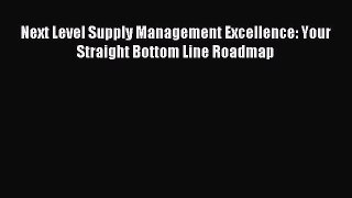Read Next Level Supply Management Excellence: Your Straight Bottom Line Roadmap Ebook Free