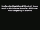 Read How Socialized Health Care Will Radically Change America - Why Universal Health Care Will