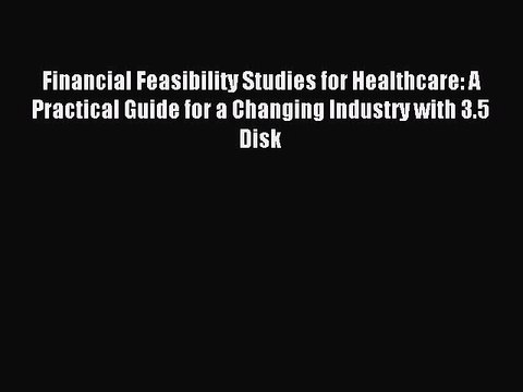 Read Financial Feasibility Studies for Healthcare: A Practical Guide for a Changing Industry
