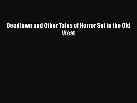 Download Deadtown and Other Tales of Horror Set in the Old West EBook