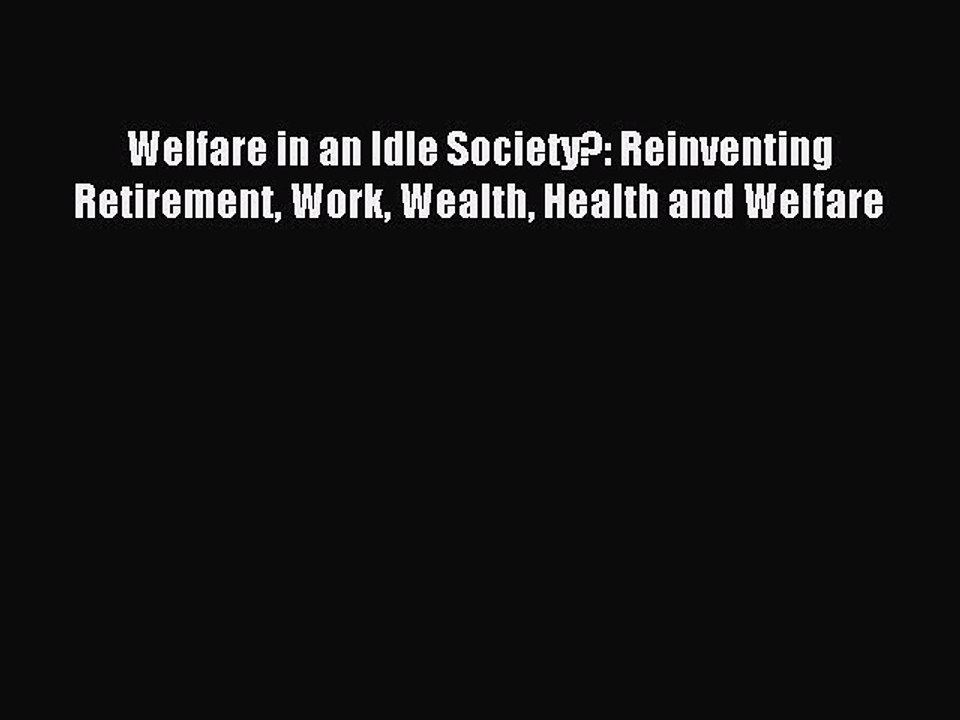 Read Welfare in an Idle Society?: Reinventing Retirement Work Wealth Health and Welfare Ebook