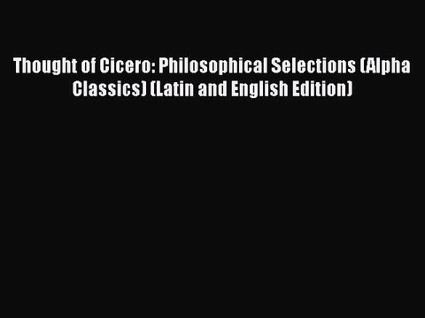 Download Thought of Cicero: Philosophical Selections (Alpha Classics) (Latin and English Edition)
