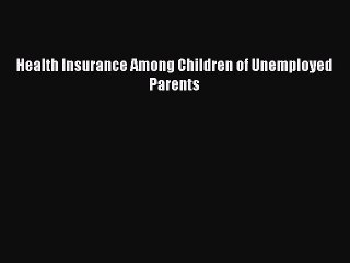 Read Health Insurance Among Children of Unemployed Parents Ebook Free
