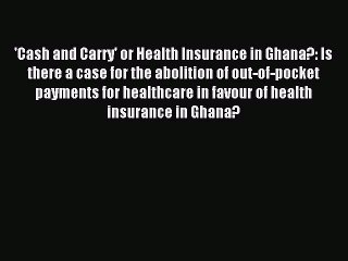 Read 'Cash and Carry' or Health Insurance in Ghana?: Is there a case for the abolition of out-of-pocket