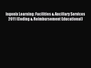 Read Ingenix Learning: Facilities & Ancillary Services 2011 (Coding & Reimbursement Educational)