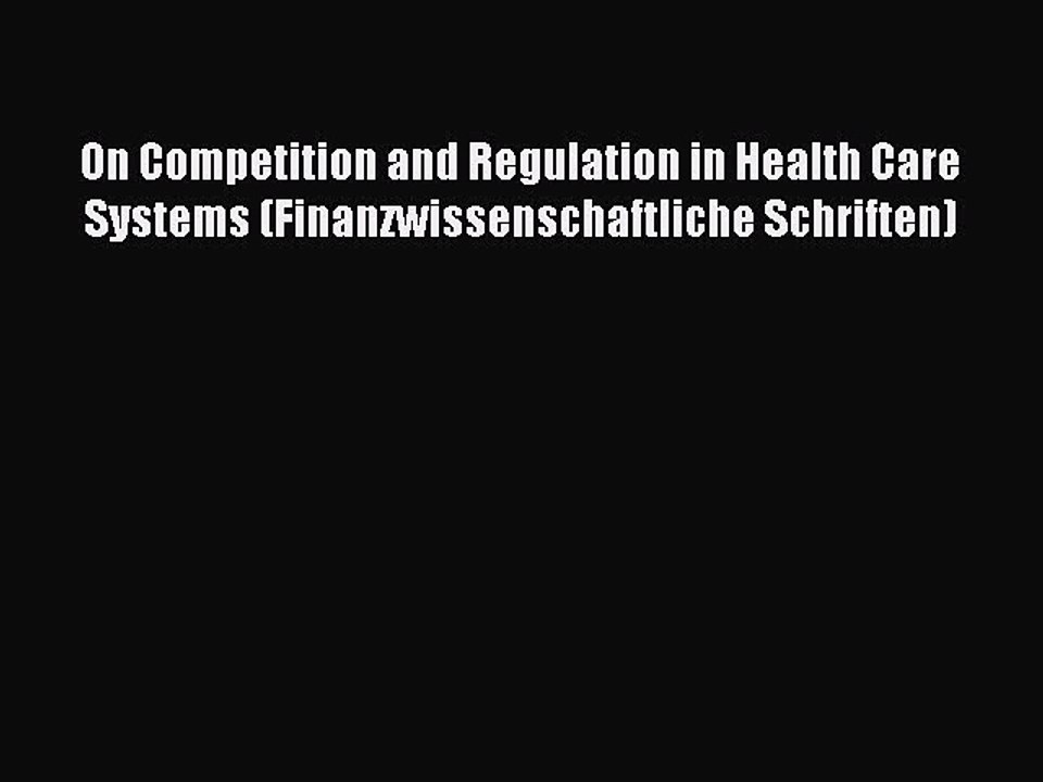 Read On Competition and Regulation in Health Care Systems (Finanzwissenschaftliche Schriften)