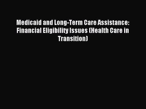 Read Medicaid and Long-Term Care Assistance: Financial Eligibility Issues (Health Care in Transition)