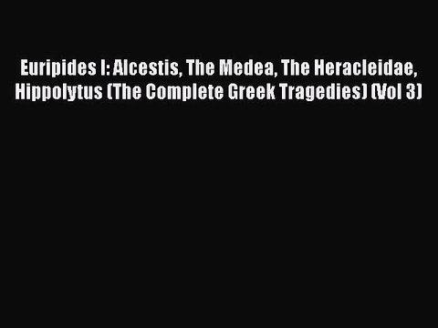 PDF Euripides I: Alcestis The Medea The Heracleidae Hippolytus (The Complete Greek Tragedies)