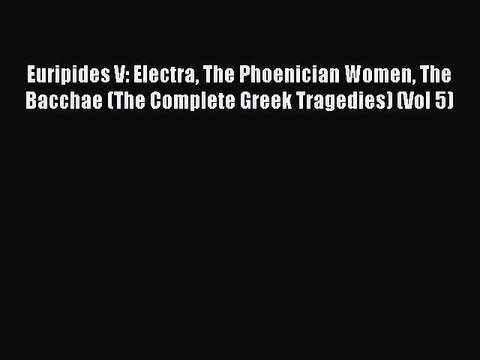 PDF Euripides V: Electra The Phoenician Women The Bacchae (The Complete Greek Tragedies) (Vol