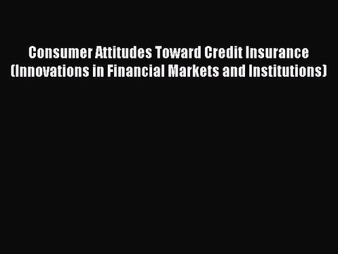 Read Consumer Attitudes Toward Credit Insurance (Innovations in Financial Markets and Institutions)