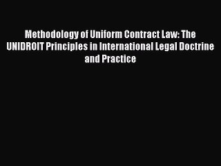 Read Methodology of Uniform Contract Law: The UNIDROIT Principles in International Legal Doctrine