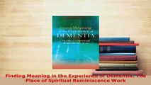 Download  Finding Meaning in the Experience of Dementia The Place of Spiritual Reminiscence Work PDF Full Ebook