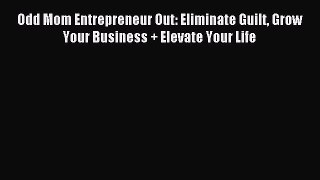 Read Odd Mom Entrepreneur Out: Eliminate Guilt Grow Your Business + Elevate Your Life Ebook