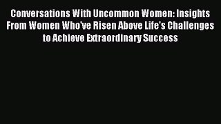 Read Conversations With Uncommon Women: Insights From Women Who've Risen Above Life's Challenges