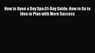 Read How to Open a Day Spa:31-Day Guide: How to Go to Idea to Plan with More Success Ebook