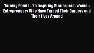 Read Turning Points - 25 Inspiring Stories from Women Entrepreneurs Who Have Turned Their Careers