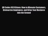 [Read book] QR Codes Kill Kittens: How to Alienate Customers Dishearten Employees and Drive