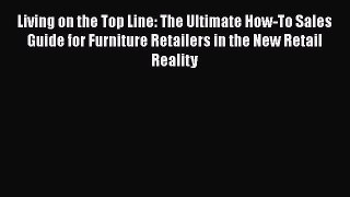 [Read book] Living on the Top Line: The Ultimate How-To Sales Guide for Furniture Retailers