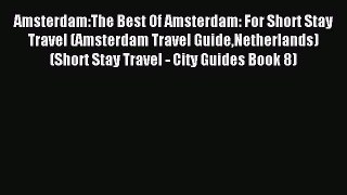 Read Amsterdam:The Best Of Amsterdam: For Short Stay Travel (Amsterdam Travel GuideNetherlands)