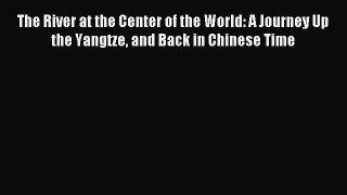 Read The River at the Center of the World: A Journey Up the Yangtze and Back in Chinese Time