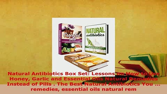 Download Natural Antibiotics Box Set Lessons on How to Use Honey Garlic and Essential Oils Natural Read Online