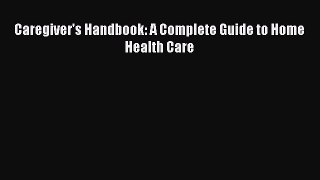 Read Caregiver's Handbook: A Complete Guide to Home Health Care Ebook Free