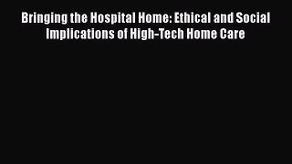 Read Bringing the Hospital Home: Ethical and Social Implications of High-Tech Home Care Ebook