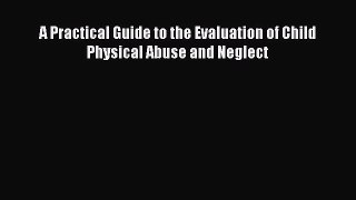 Read A Practical Guide to the Evaluation of Child Physical Abuse and Neglect Ebook Free