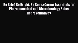 [Read book] Be Brief. Be Bright. Be Gone.: Career Essentials for Pharmaceutical and Biotechnology