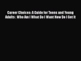 PDF Career Choices: A Guide for Teens and Young Adults : Who Am I What Do I Want How Do I Get