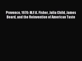 Read Provence 1970: M.F.K. Fisher Julia Child James Beard and the Reinvention of American Taste