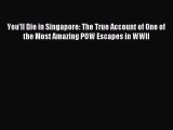 Read You'll Die in Singapore: The True Account of One of the Most Amazing POW Escapes in WWII