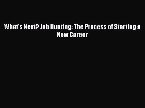 Download What's Next? Job Hunting: The Process of Starting a New Career Free Books