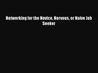 PDF Networking for the Novice Nervous or Naive Job Seeker  EBook