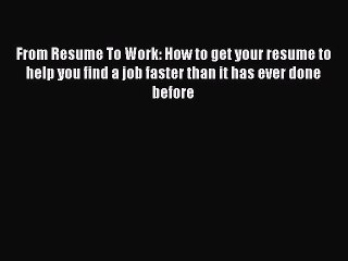 Download From Resume To Work: How to get your resume to help you find a job faster than it